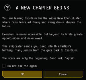 A New Chapter Begins. You are leaving Exordium for the wider New Eden cluster, where capsuleers act freely and every choice shapes the future. Exordium remains accessible, but beyond its limits greater opportunities and risks await. This shipcaster sends you deep into this faction's territory, many jumps from the gate back to Exordium. The stars are only the beginning. Good luck, Captain.